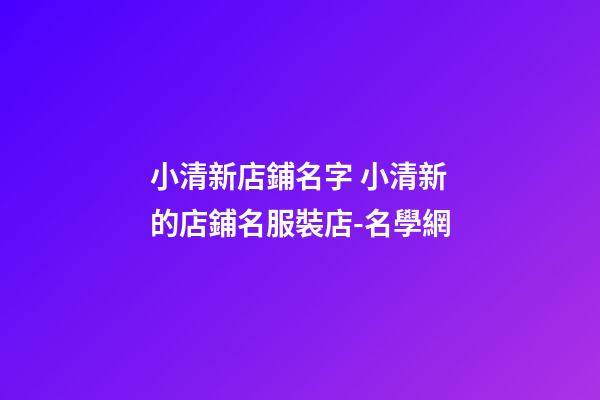 小清新店鋪名字 小清新的店鋪名服裝店-名學網
